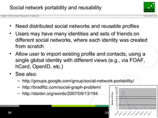 Social network portability and reusability <ul><li>Need distributed social networks and reusable profiles </li></ul><ul><l...