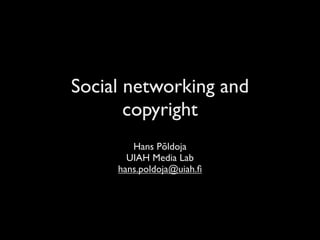 Social networking and
       copyright
        Hans Põldoja
       UIAH Media Lab
     hans.poldoja@uiah.ﬁ