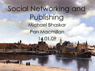 Social Networking and Publishing Michael Bhaskar Pan Macmillan 14.01.09 