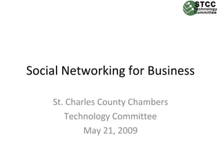 Social Networking for Business

    St. Charles County Chambers
       Technology Committee
            May 21, 2009
 