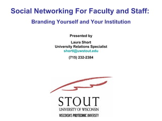 Social Networking For Faculty and Staff:  Branding Yourself and Your Institution Presented by Laura Short University Relations Specialist [email_address] (715) 232-2384 