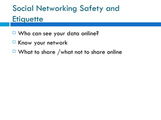 Social Networking Safety and Etiquette  Who can see your data online? Know your network What to share /what not to share online 