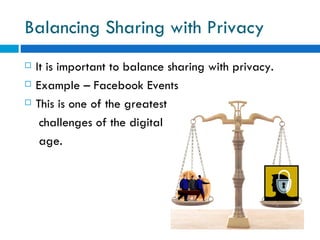 Balancing Sharing with Privacy  It is important to balance sharing with privacy.  Example – Facebook Events This is one of the greatest  challenges of the digital  age. 