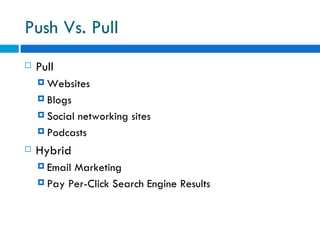 Push Vs. Pull Pull Websites Blogs Social networking sites  Podcasts Hybrid  Email Marketing  Pay Per-Click Search Engine Results  