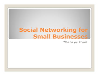 Social Networking for
    Small Businesses
             Who do you know?
 