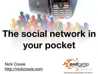 The social network in
    your pocket
Nick Cowie
http://nickcowie.com
                       http://www.sxc.hu/photo/752851 Sanja Gjenero
