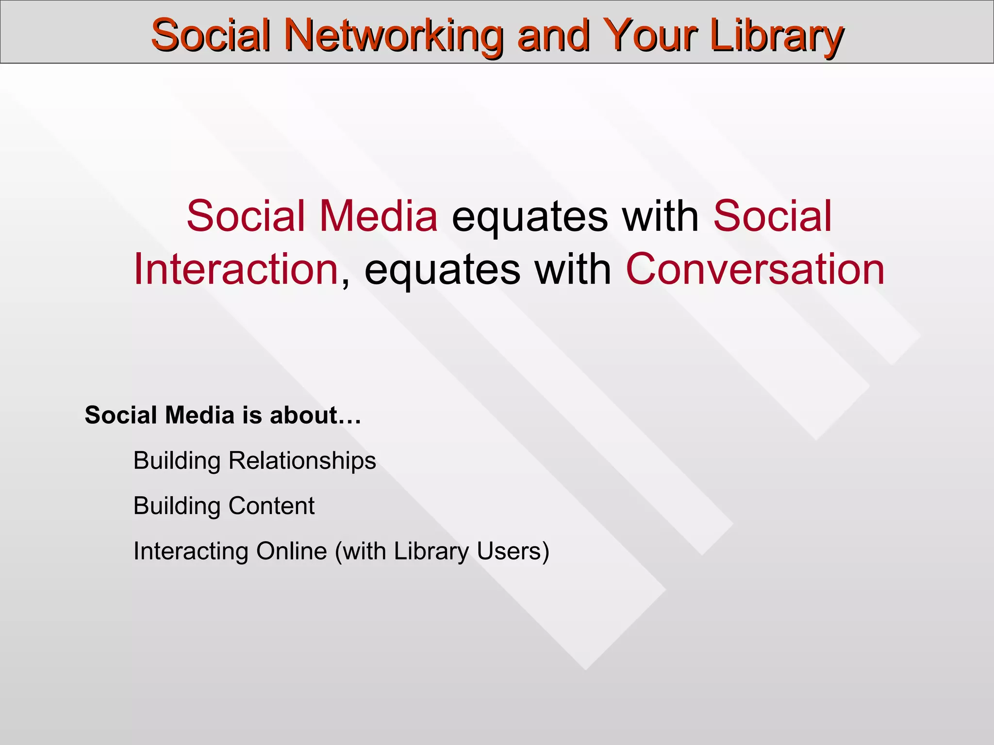 Social Networking and Your Library



      Social Media equates with Social
   Interaction, equates with Conversation


Social Media is about…
   Building Relationships
   Building Content
   Interacting Online (with Library Users)
 