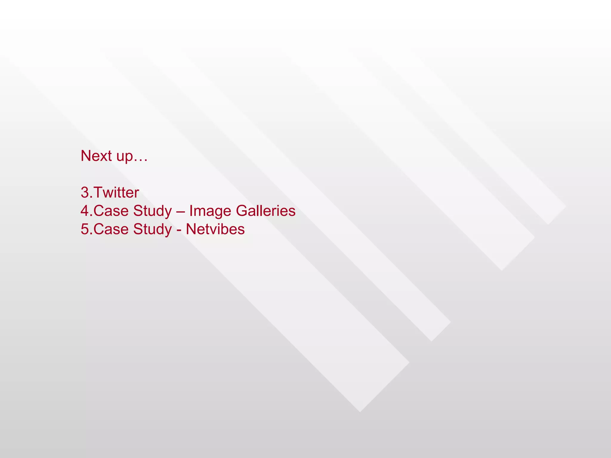 Next up…

3.Twitter
4.Case Study – Image Galleries
5.Case Study - Netvibes
 