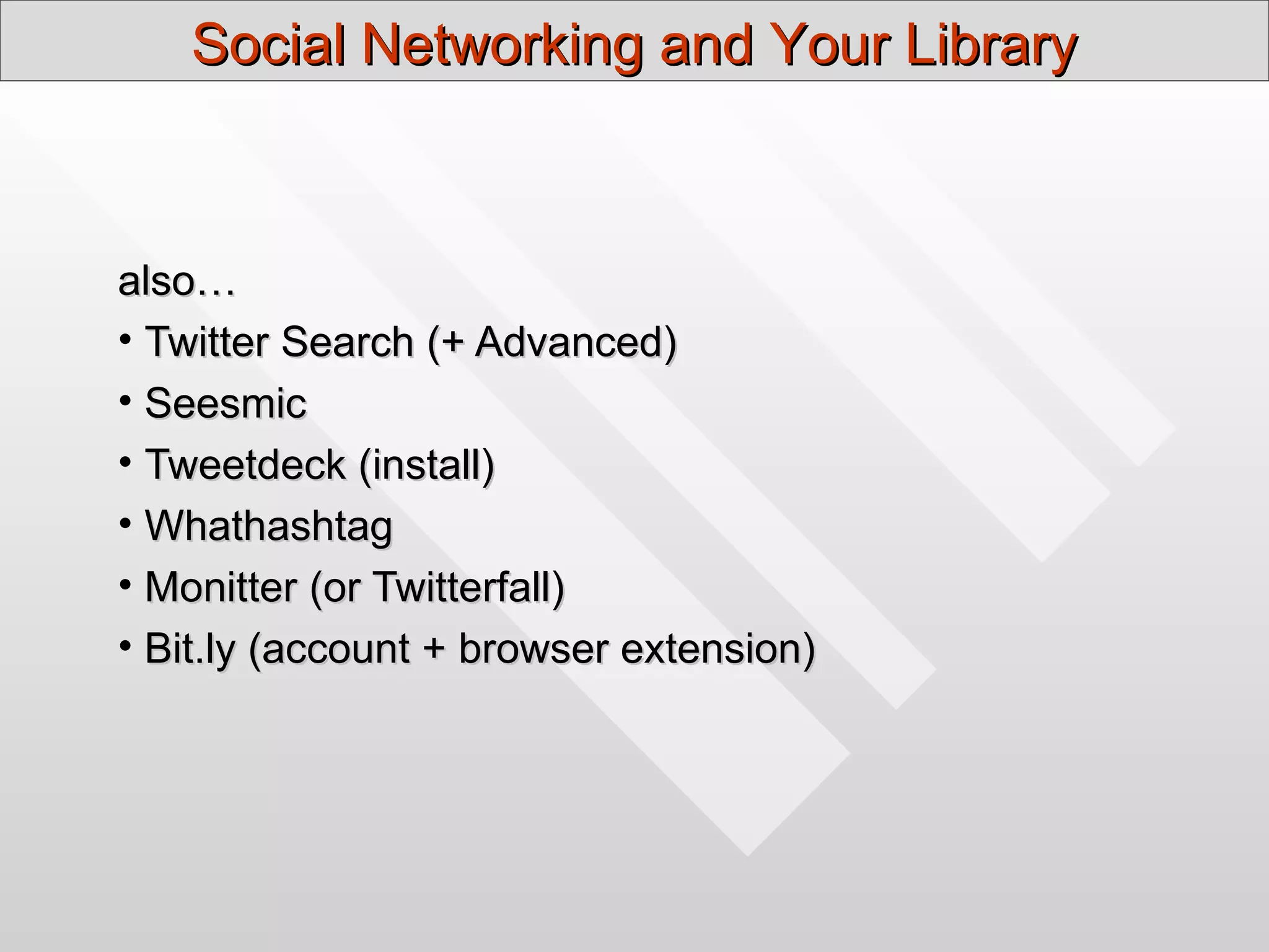 Social Networking and Your Library



also…
• Twitter Search (+ Advanced)
• Seesmic
• Tweetdeck (install)
• Whathashtag
• Monitter (or Twitterfall)
• Bit.ly (account + browser extension)
 