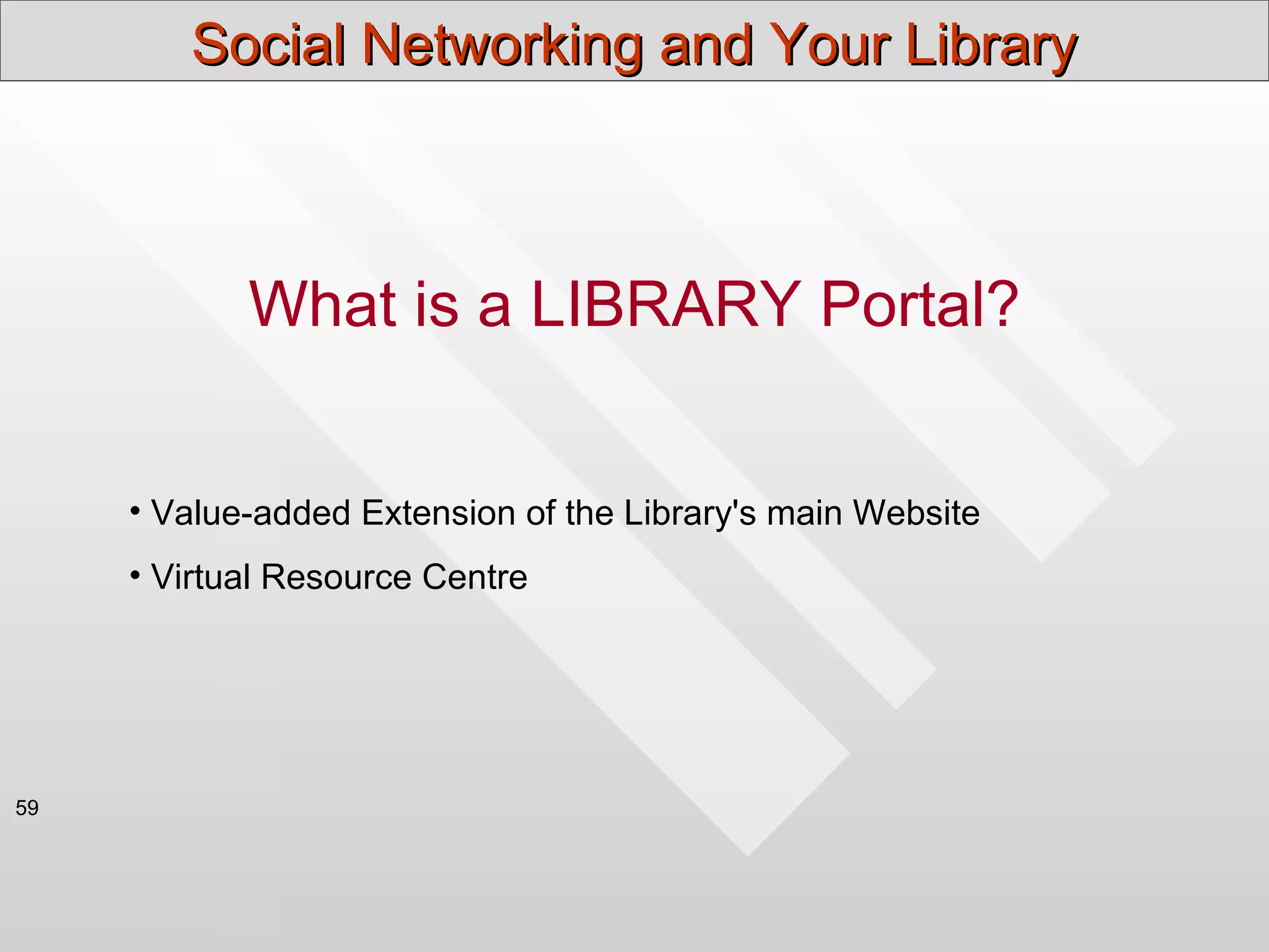 Social Networking and Your Library



            What is a LIBRARY Portal?


     • Value-added Extension of the Library's main Website
     • Virtual Resource Centre




59
 