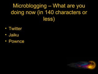 Microblogging – What are you doing now (in 140 characters or less) Twitter Jaiku Pownce 