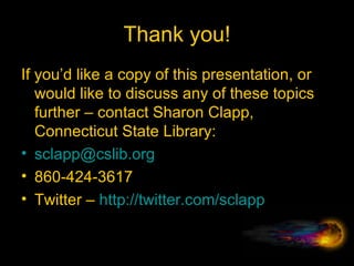 Thank you! If you’d like a copy of this presentation, or would like to discuss any of these topics further – contact Sharon Clapp, Connecticut State Library: [email_address] 860-424-3617 Twitter –  http://twitter.com/sclapp   