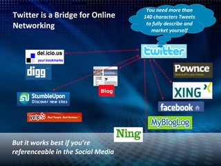 Twitter is a Bridge for Online Networking But it works best if you’re referenceable in the Social Media Blog You need more than 140 characters Tweets to fully describe and market yourself 