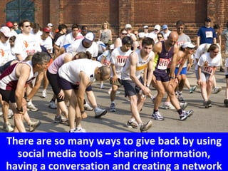 There are so many ways to give back by using social media tools – sharing information, having a conversation and creating a network 