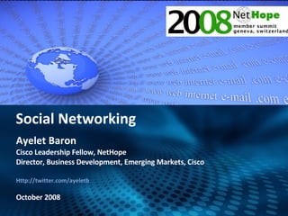 Ayelet Baron Cisco Leadership Fellow, NetHope Director, Business Development, Emerging Markets, Cisco Http://twitter.com/ayeletb October 2008 Social Networking 