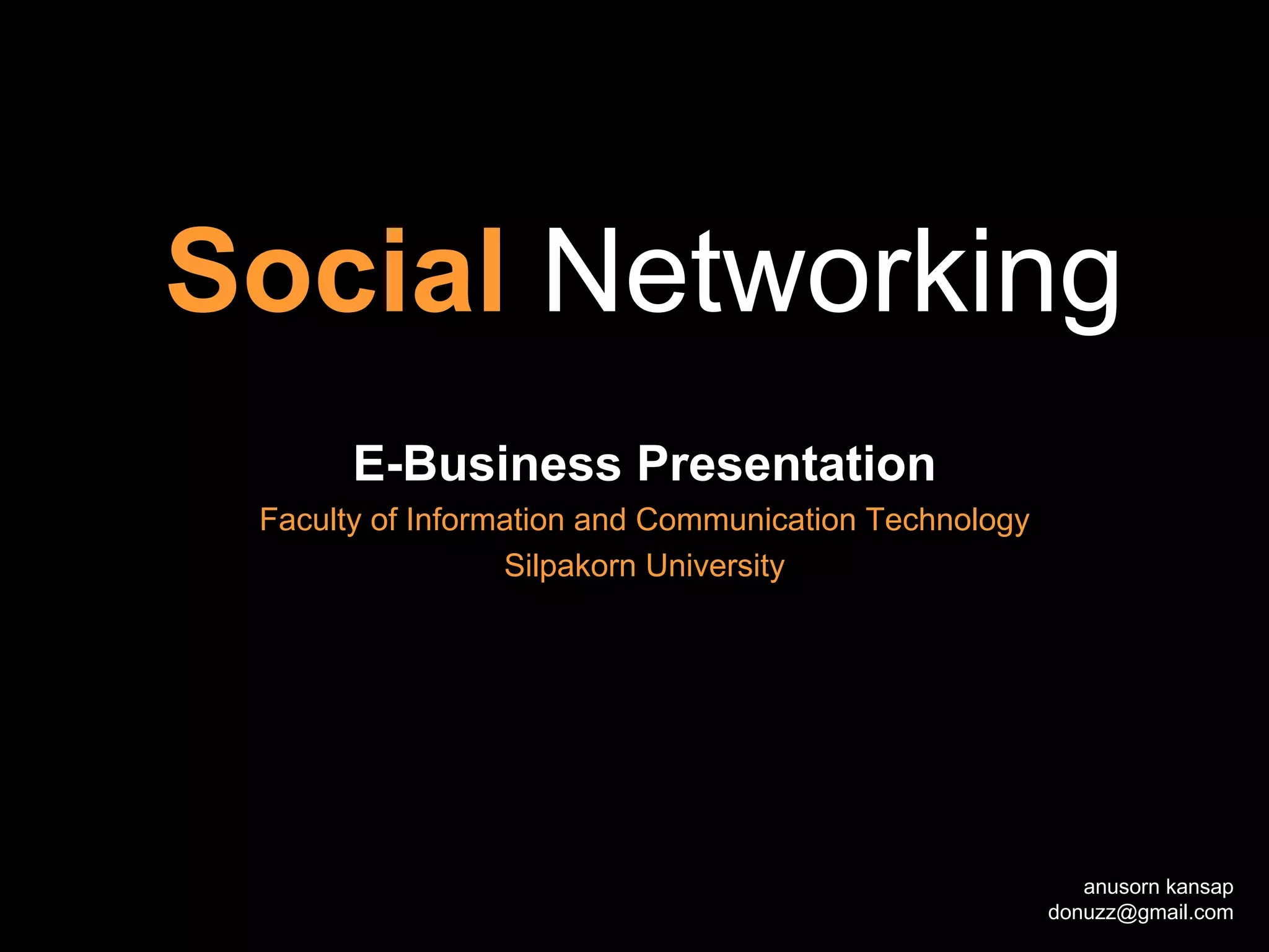 Social Networking
       E-Business Presentation
 Faculty of Information and Communication Technology
                  Silpakorn University




                                                          anusorn kansap
                                                       donuzz@gmail.com
 