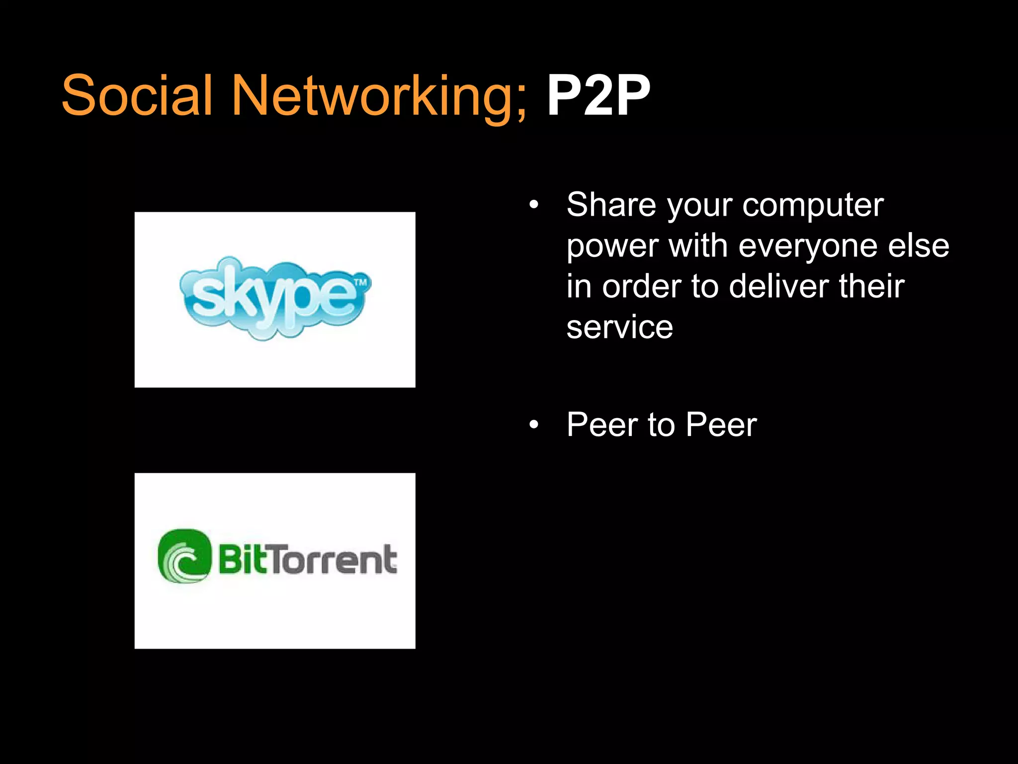 Social Networking; P2P
                 • Share your computer
                   power with everyone else
                   in order to deliver their
                   service

                 • Peer to Peer
 