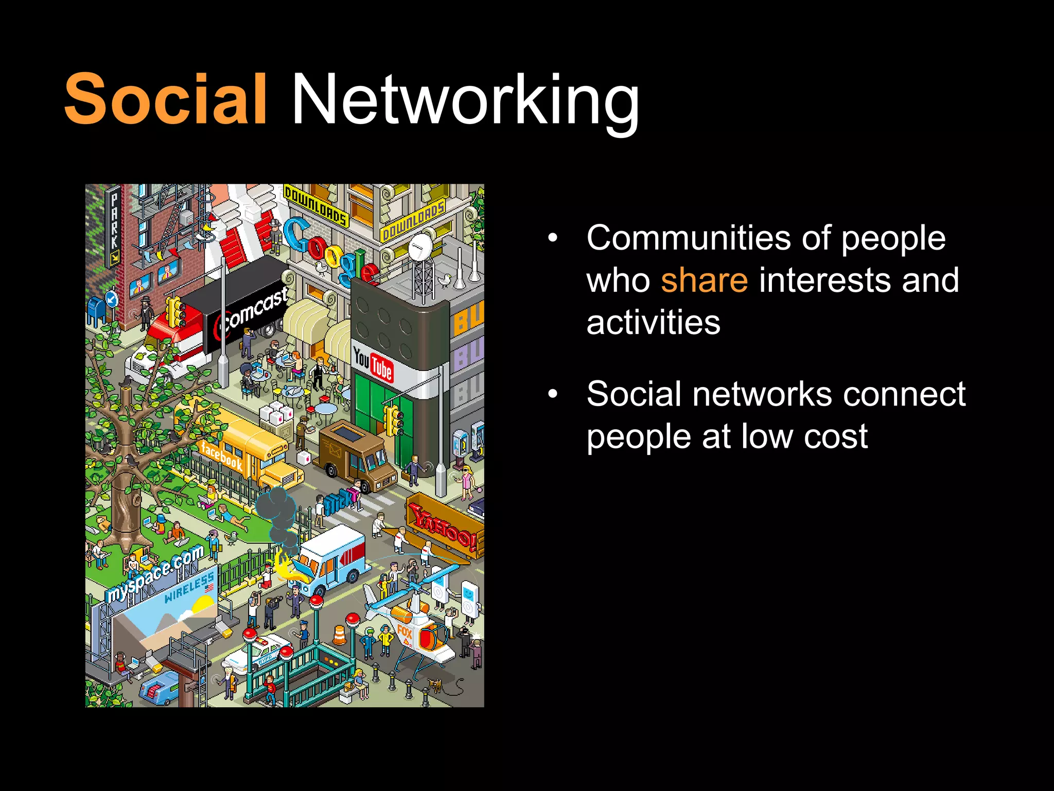 Social Networking
              • Communities of people
                who share interests and
                activities

              • Social networks connect
                people at low cost
 