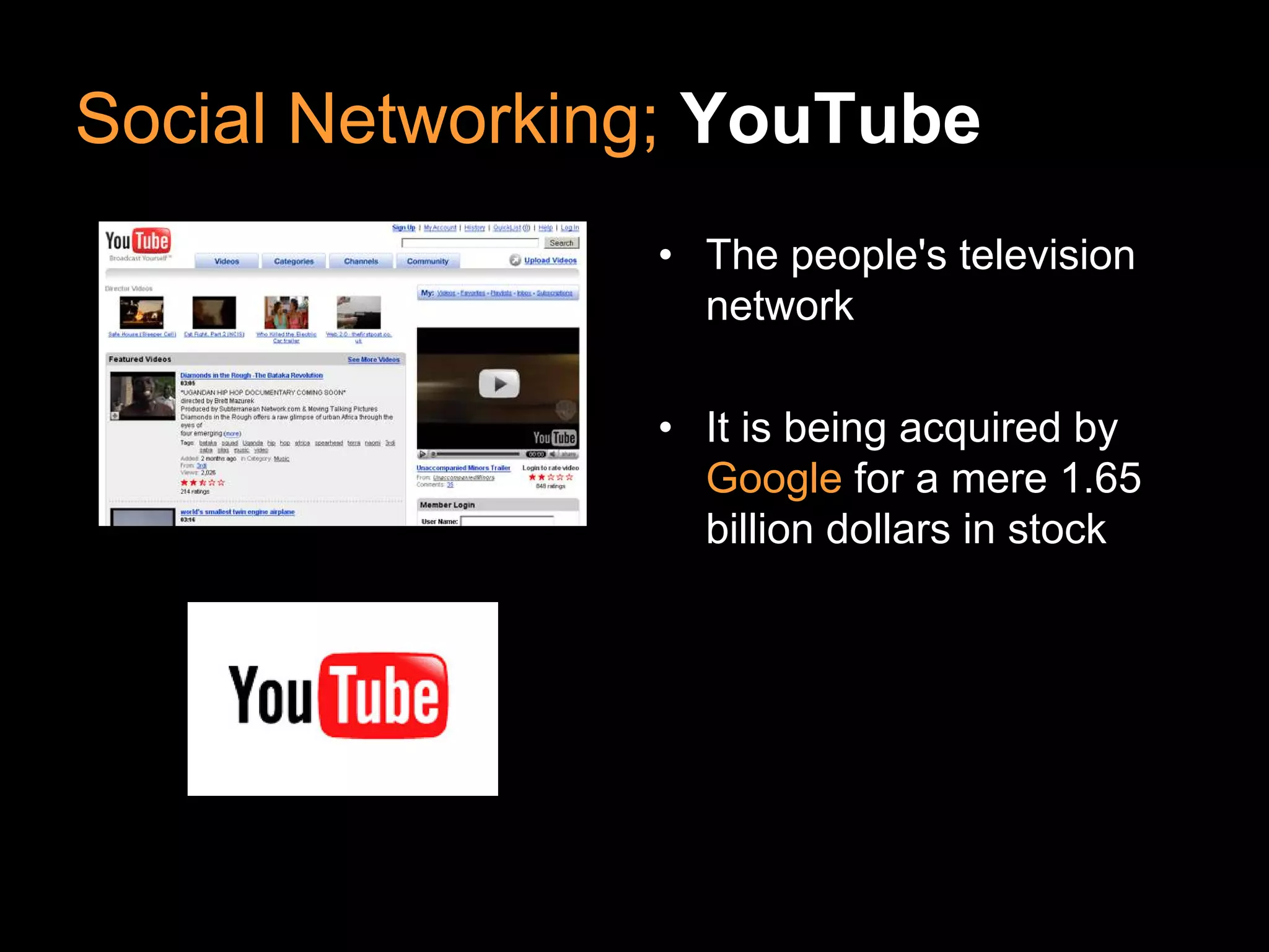 Social Networking; YouTube
                • The people's television
                  network

                • It is being acquired by
                  Google for a mere 1.65
                  billion dollars in stock
 