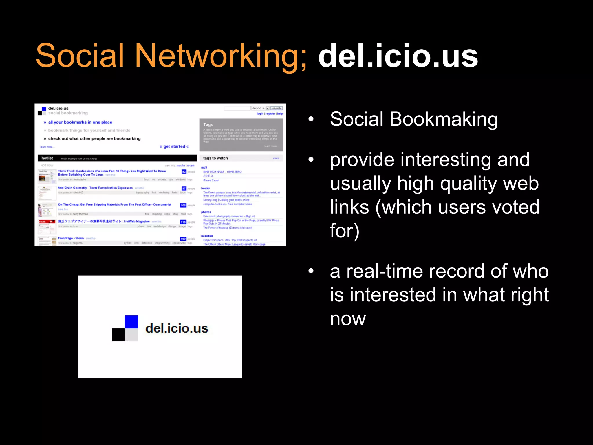 Social Networking; del.icio.us
                  • Social Bookmaking

                  • provide interesting and
                    usually high quality web
                    links (which users voted
                    for)

                  • a real-time record of who
                    is interested in what right
                    now
 
