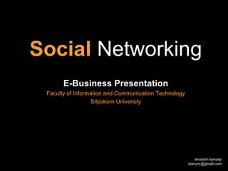 Social Networking
       E-Business Presentation
 Faculty of Information and Communication Technology
                  Silpakorn University




                                                          anusorn kansap
                                                       donuzz@gmail.com
 