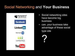 Social Networking and Your Business

                  • Social networking sites
                    have become big
                    business
                  • can, your business take
                    advantage of these social
                    type site



                    ?
 