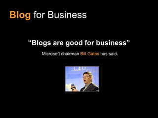 Blog for Business

    “Blogs are good for business”
       Microsoft chairman Bill Gates has said.
 
