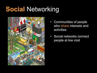 Social Networking
              • Communities of people
                who share interests and
                activities

              • Social networks connect
                people at low cost
 