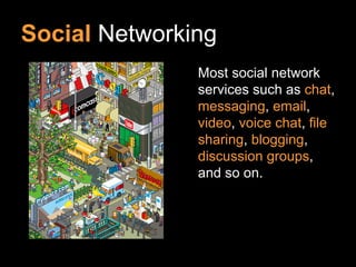 Social Networking
               Most social network
               services such as chat,
               messaging, email,
               video, voice chat, file
               sharing, blogging,
               discussion groups,
               and so on.
 