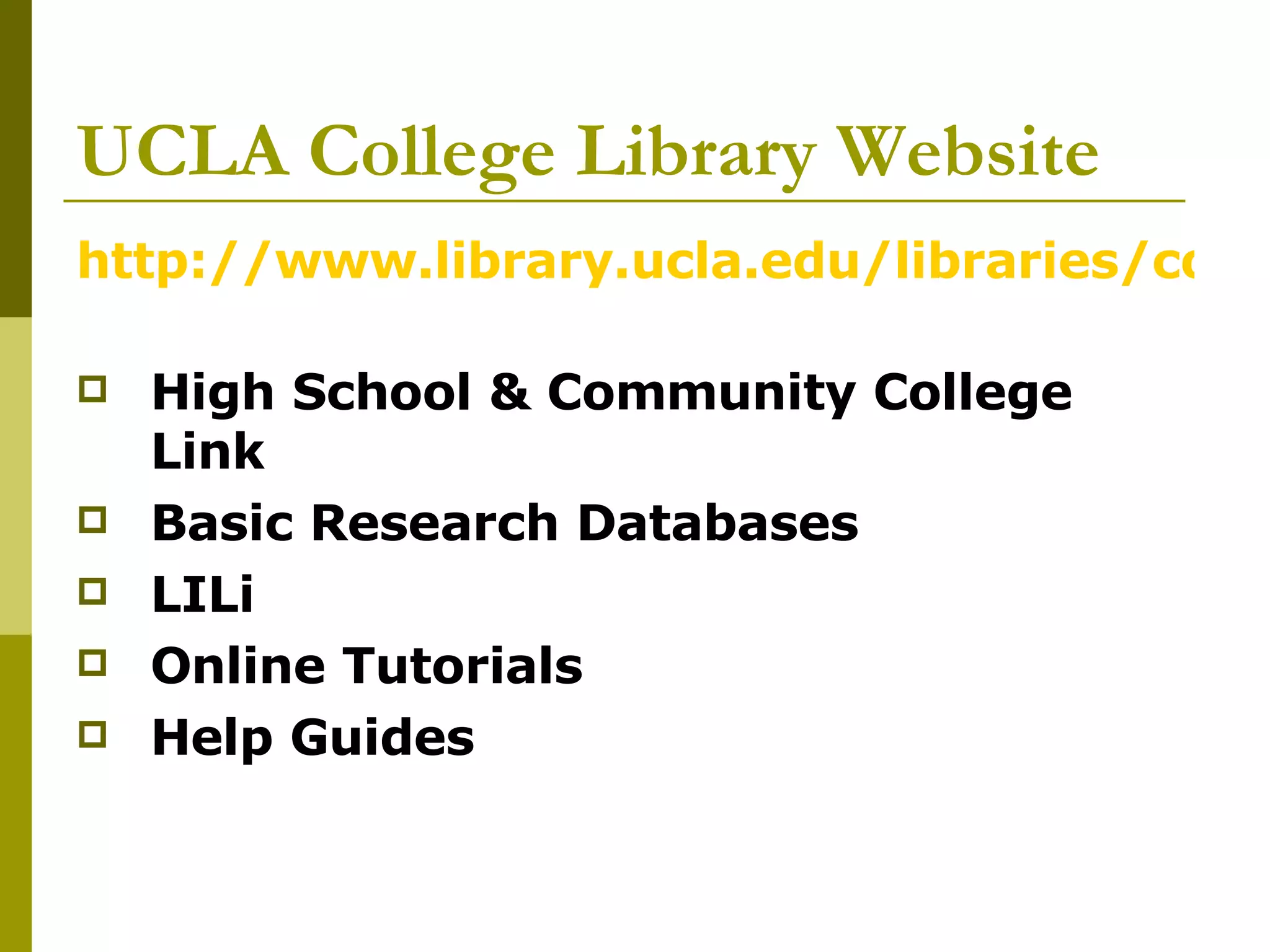UCLA College Library Website http://www.library.ucla.edu/libraries/college/   High School & Community College Link Basic Research Databases  LILi  Online Tutorials Help Guides 