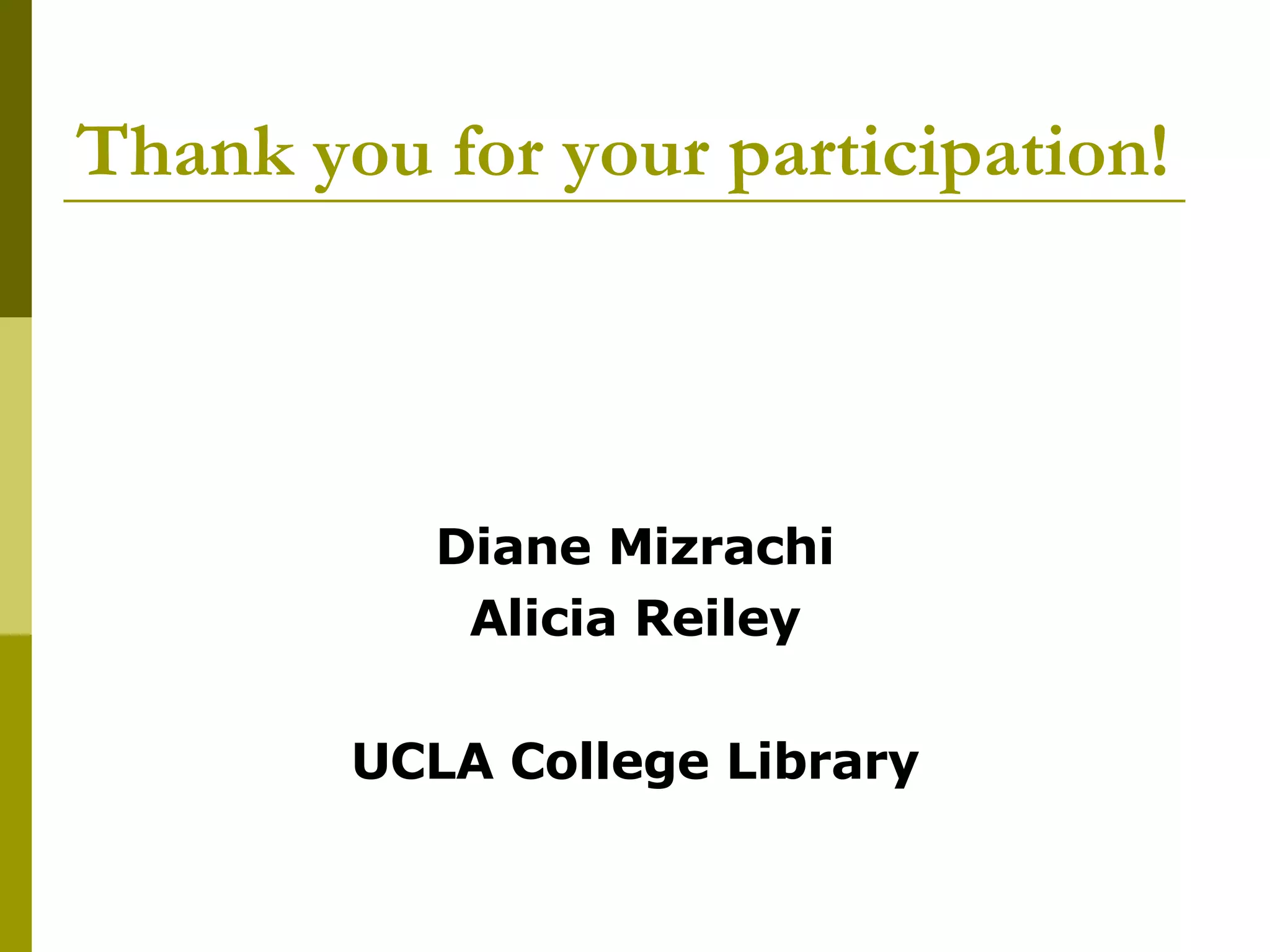 Thank you for your participation! Diane Mizrachi Alicia Reiley UCLA College Library 