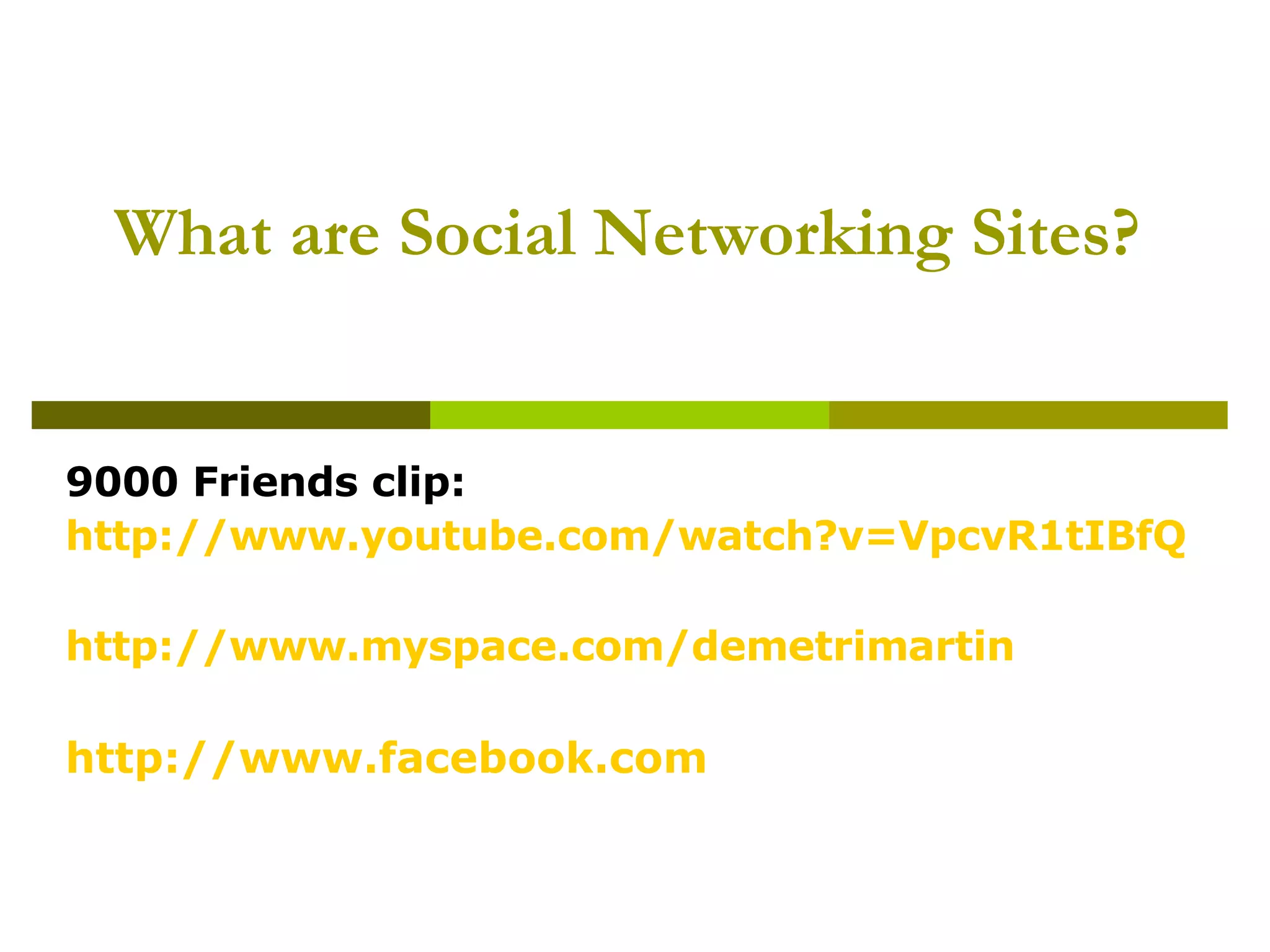 What are Social Networking Sites?   9000 Friends clip: http://www.youtube.com/watch?v=VpcvR1tIBfQ   http://www.myspace.com/demetrimartin   http://www.facebook.com   