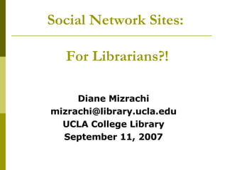 Social Network Sites:  For Librarians?! ,[object Object],[object Object],[object Object],[object Object]