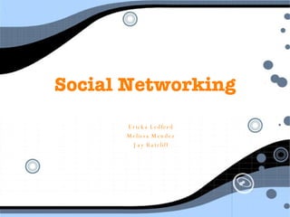 Social Networking Ericka Ledferd Melissa Mendez Jay Ratcliff 