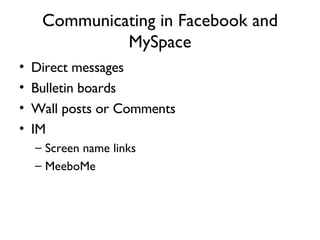 Communicating in Facebook and MySpace Direct messages Bulletin boards Wall posts or Comments IM Screen name links MeeboMe 