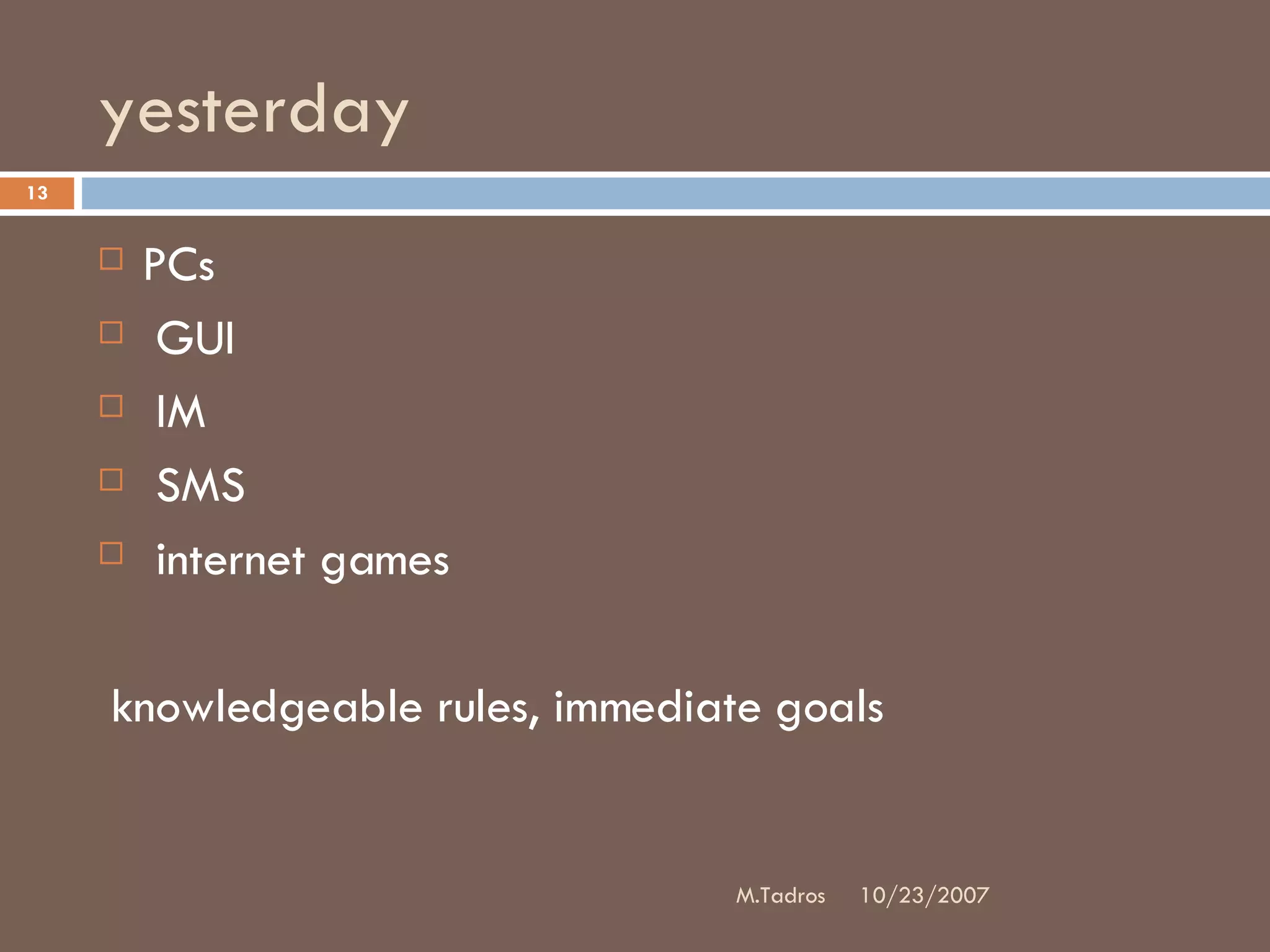 yesterday PCs GUI IM SMS internet games knowledgeable rules, immediate goals 10/23/2007 M.Tadros 