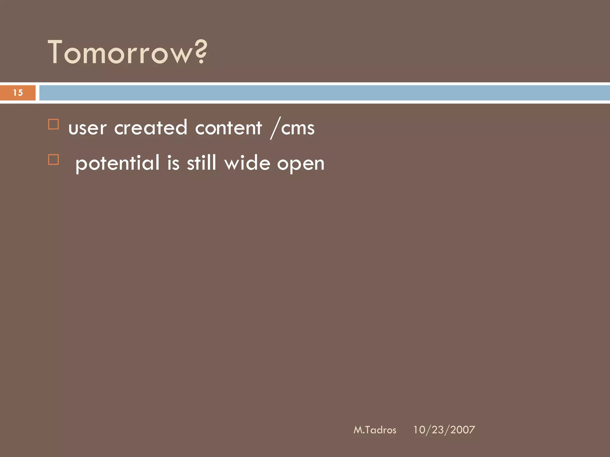 Tomorrow? user created content /cms potential is still wide open 10/23/2007 M.Tadros 