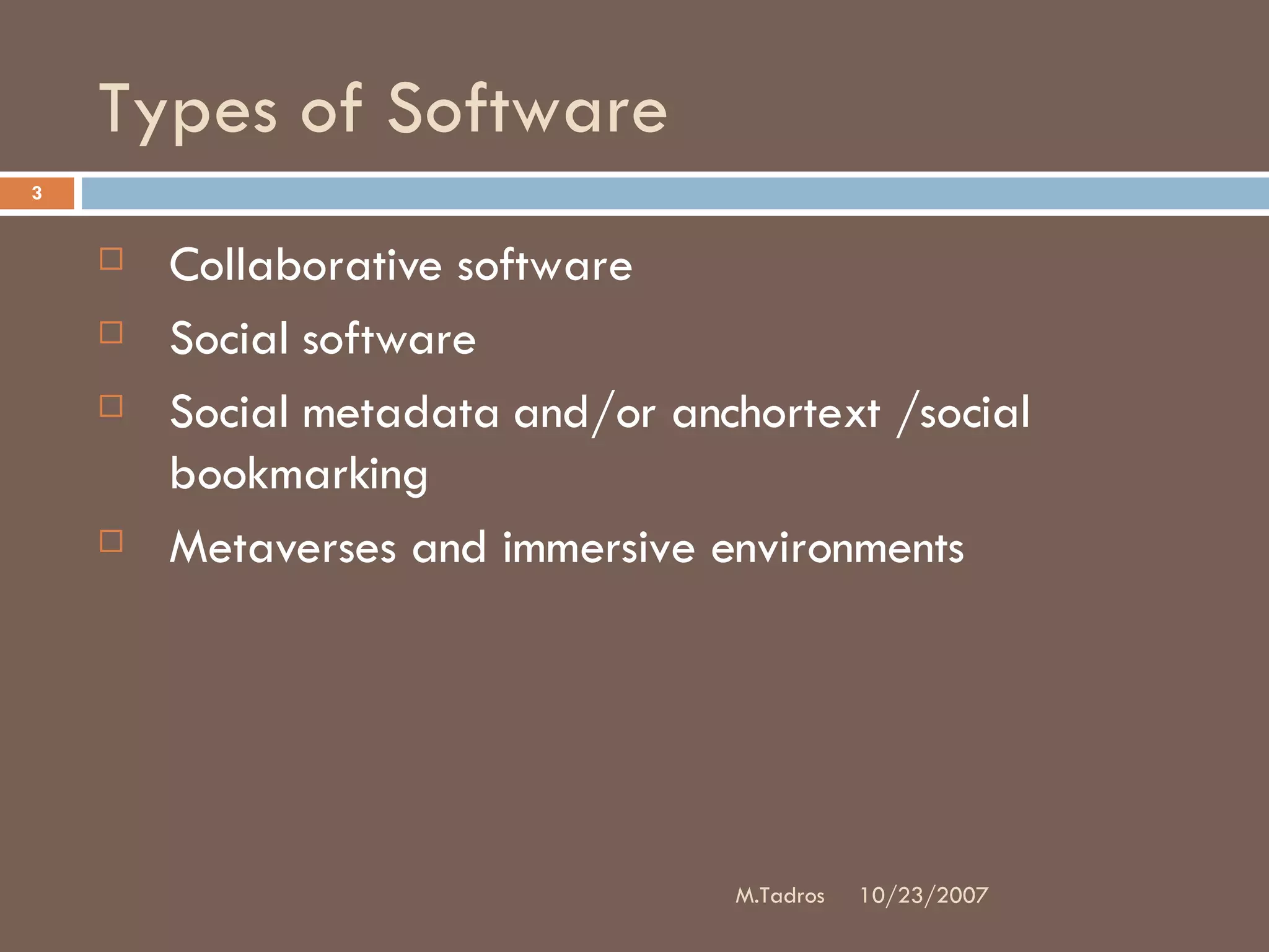Types of Software Collaborative software Social software Social metadata and/or anchortext /social bookmarking Metaverses and immersive environments 10/23/2007 M.Tadros 