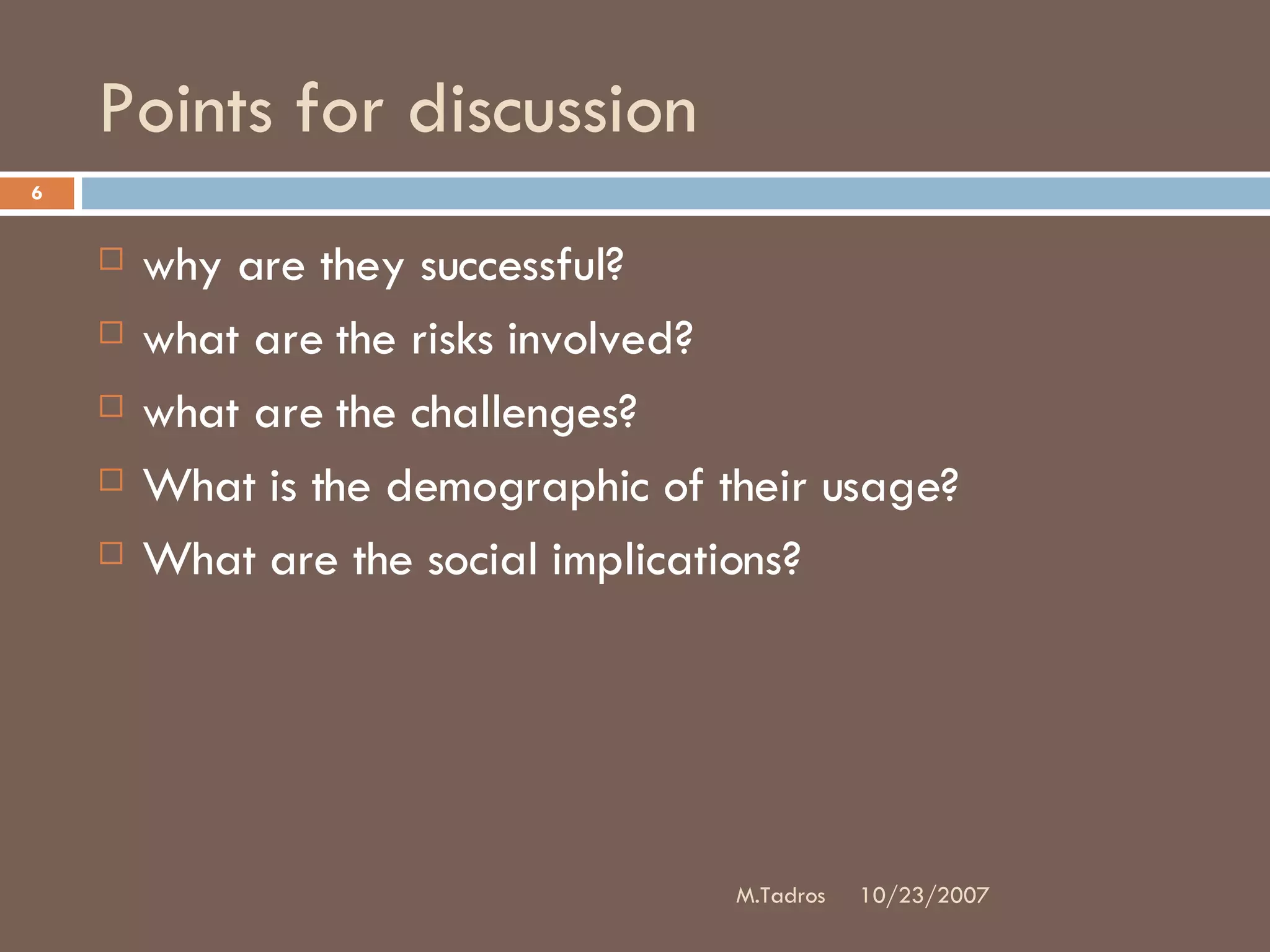Points for discussion why are they successful?  what are the risks involved?  what are the challenges? What is the demographic of their usage?  What are the social implications?  10/23/2007 M.Tadros 