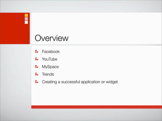 Overview
 Facebook
 YouTube
 MySpace
 Trends
 Creating a successful application or widget
 
