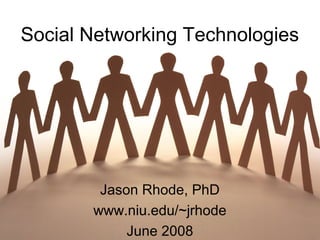 Social Networking Technologies
Jason Rhode, PhD
www.niu.edu/~jrhode
June 2008
 