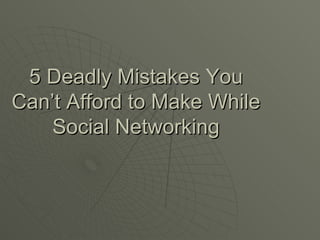 5 Deadly Mistakes You Can’t Afford to Make While Social Networking 