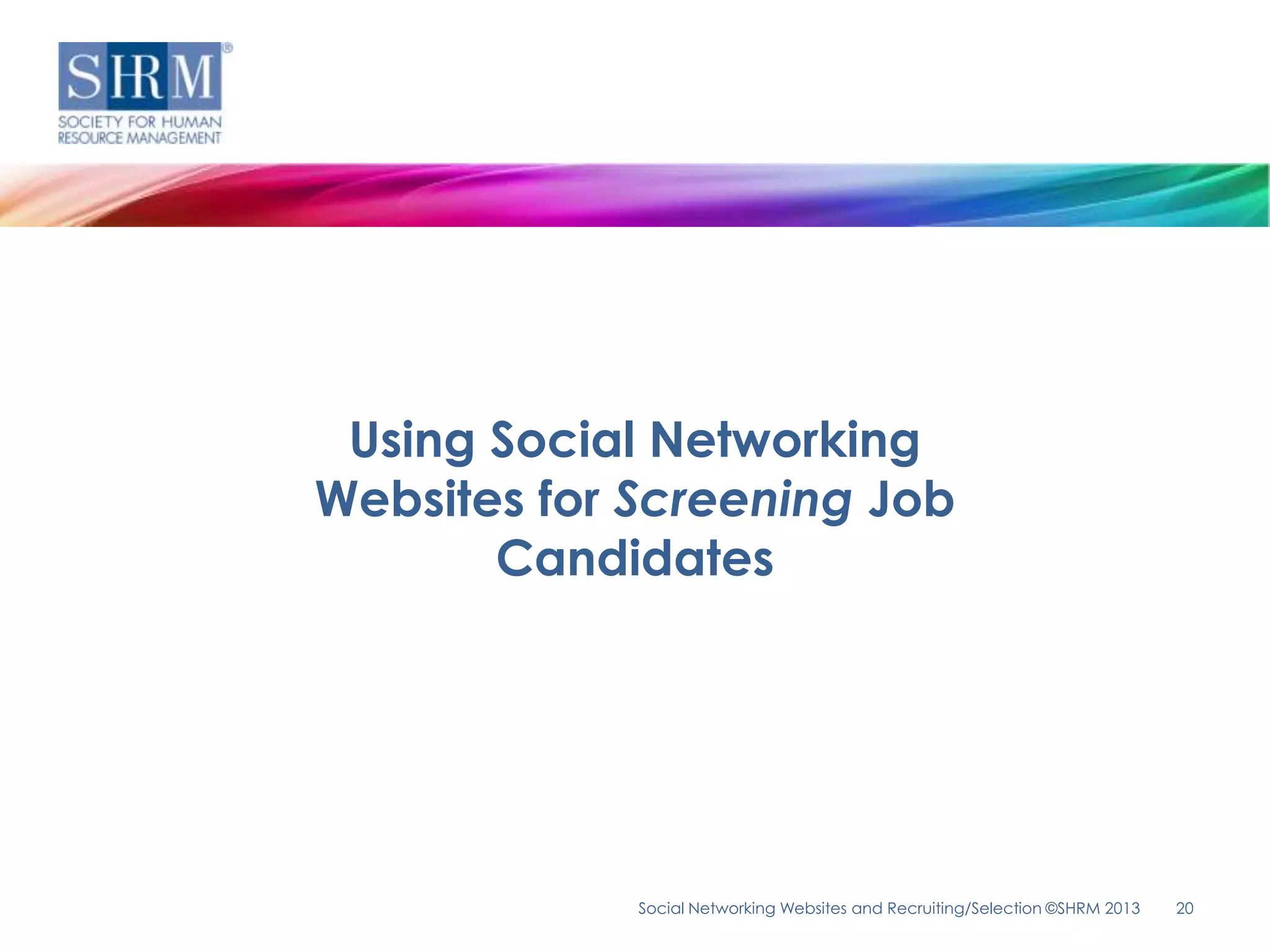 Using Social Networking
Websites for Screening Job
       Candidates




             Social Networking Websites and Recruiting/Selection ©SHRM 2013   20
 
