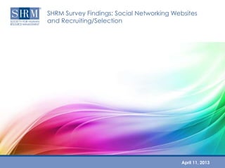 SHRM Survey Findings: Social Networking Websites
and Recruiting/Selection




                                          April 11, 2013
 