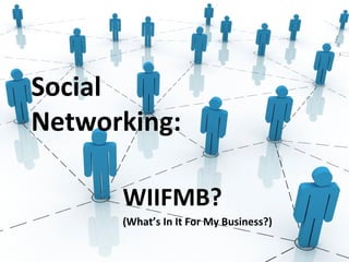 Social Networking: WIIFMB? (What’s In It For My Business?) 