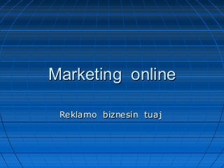 Marketing onlineMarketing online
Reklamo biznesin tuajReklamo biznesin tuaj
 