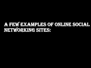 A few Examples of Online Social  Networking Sites: 