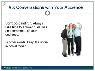 #3: Conversations with Your Audience
Don’t post and run. Always
take time to answer questions
and comments of your
audienc...