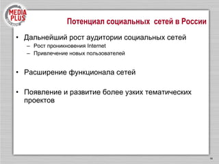 Потенциал социальных  сетей в России Дальнейший рост аудитории социальных сетей Рост проникновения  Internet   Привлечение новых пользователей Расширение функционала сетей Появление и развитие более узких тематических проектов 