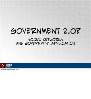 Government 2.0?
                          Social Networks
                     and Government Application




Monday, November 26, 2007                         1